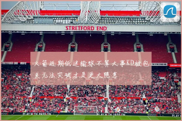 火箭近期低迷输球不算大事KD被包夹无法突破才是更大隐患