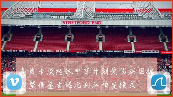 乌度卡谈轮休申京计划受伤病困扰希望借鉴吉诺比利和帕克模式