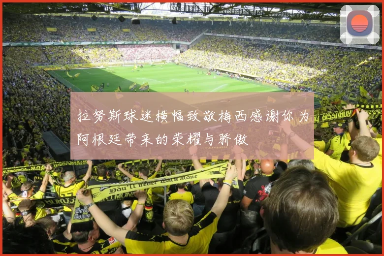 拉努斯球迷横幅致敬梅西感谢你为阿根廷带来的荣耀与骄傲