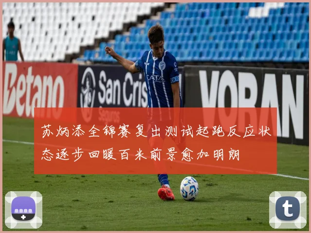 苏炳添全锦赛复出测试起跑反应状态逐步回暖百米前景愈加明朗