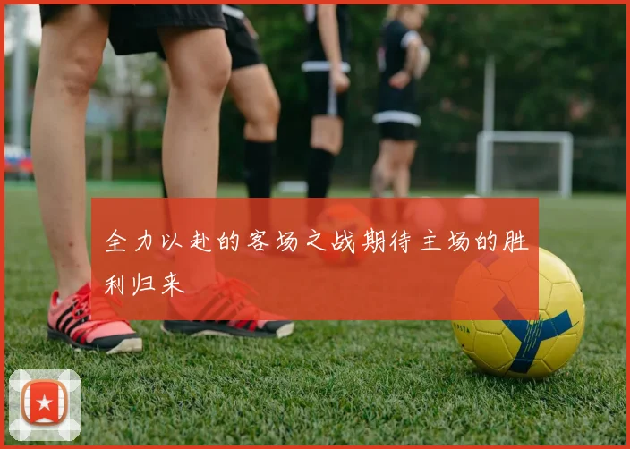 全力以赴的客场之战期待主场的胜利归来