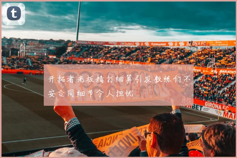 开拓者老板精打细算引发教练们不安合同细节令人担忧