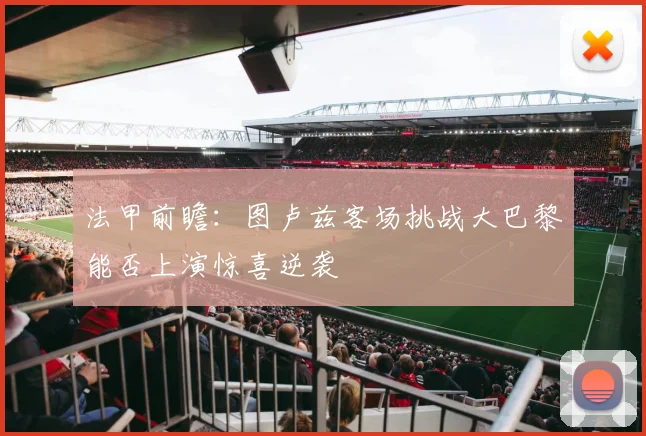 法甲前瞻：图卢兹客场挑战大巴黎能否上演惊喜逆袭