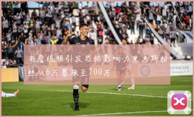 老詹视频引发恐怖影响力里夫斯粉丝从6万暴涨至700万