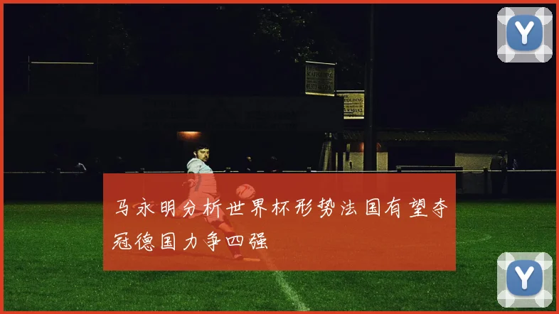 马永明分析世界杯形势法国有望夺冠德国力争四强