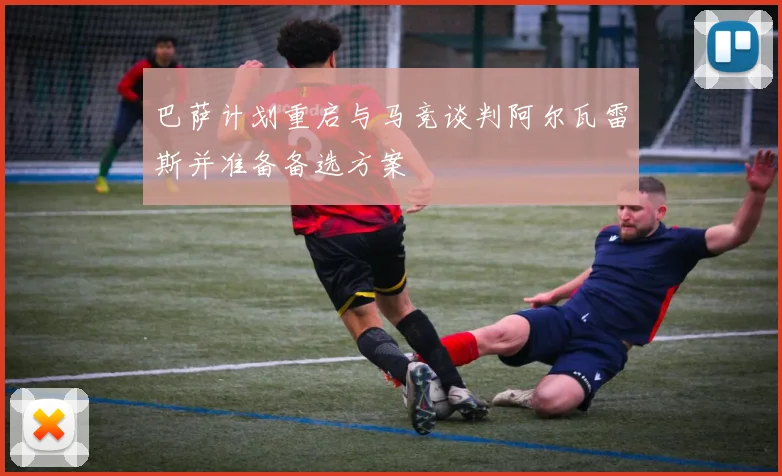 巴萨计划重启与马竞谈判阿尔瓦雷斯并准备备选方案