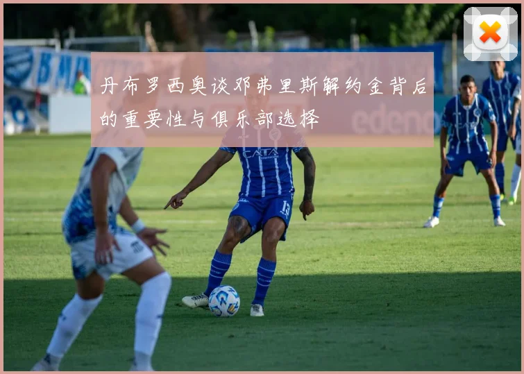 丹布罗西奥谈邓弗里斯解约金背后的重要性与俱乐部选择